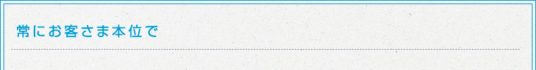 常にお客さま本位で